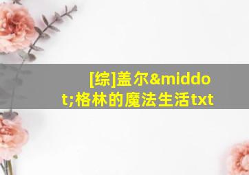 [综]盖尔·格林的魔法生活txt